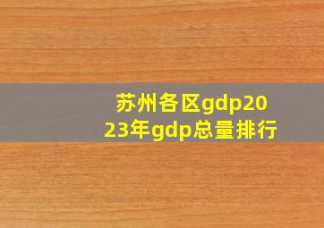 苏州各区gdp2023年gdp总量排行