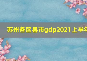 苏州各区县市gdp2021上半年