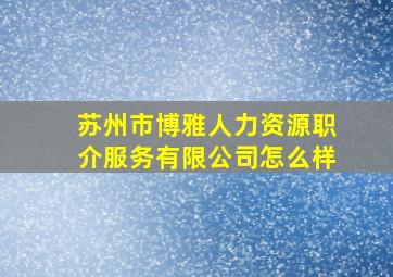 苏州市博雅人力资源职介服务有限公司怎么样