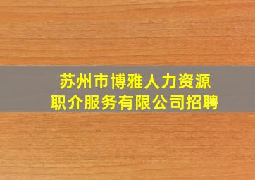 苏州市博雅人力资源职介服务有限公司招聘