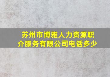 苏州市博雅人力资源职介服务有限公司电话多少