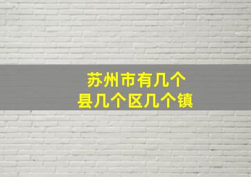 苏州市有几个县几个区几个镇