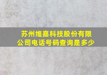 苏州维嘉科技股份有限公司电话号码查询是多少