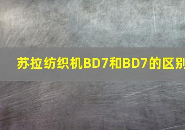 苏拉纺织机BD7和BD7的区别