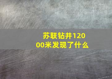 苏联钻井12000米发现了什么