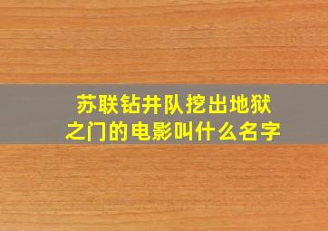 苏联钻井队挖出地狱之门的电影叫什么名字