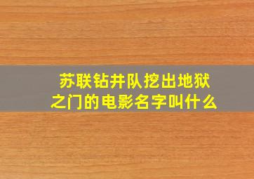 苏联钻井队挖出地狱之门的电影名字叫什么