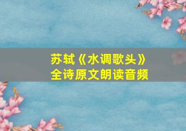 苏轼《水调歌头》全诗原文朗读音频