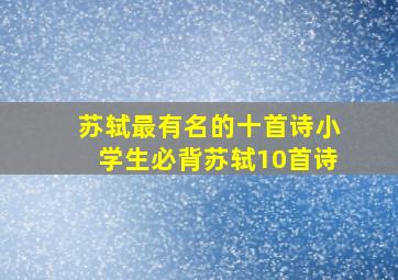 苏轼最有名的十首诗小学生必背苏轼10首诗