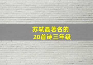 苏轼最著名的20首诗三年级