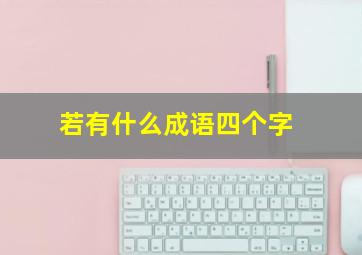 若有什么成语四个字