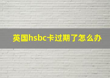 英国hsbc卡过期了怎么办