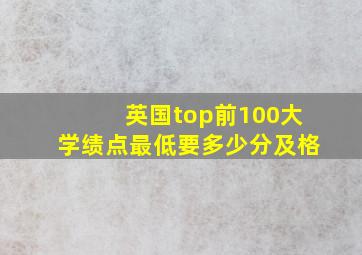 英国top前100大学绩点最低要多少分及格