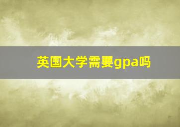 英国大学需要gpa吗