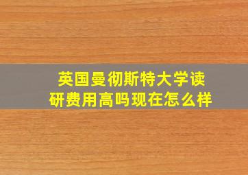 英国曼彻斯特大学读研费用高吗现在怎么样