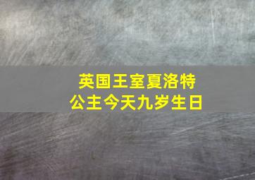 英国王室夏洛特公主今天九岁生日