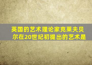 英国的艺术理论家克莱夫贝尔在20世纪初提出的艺术是