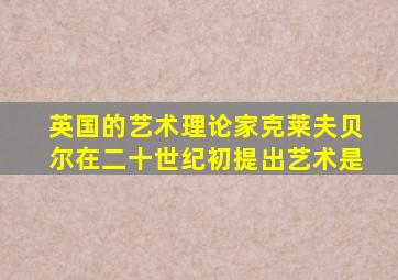 英国的艺术理论家克莱夫贝尔在二十世纪初提出艺术是