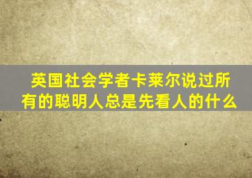 英国社会学者卡莱尔说过所有的聪明人总是先看人的什么