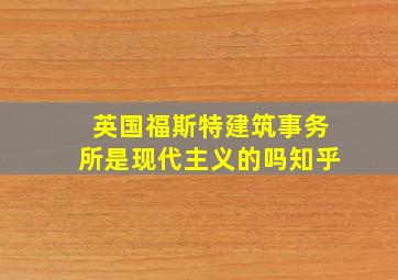 英国福斯特建筑事务所是现代主义的吗知乎