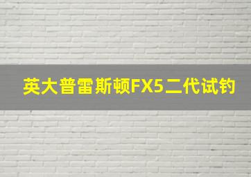 英大普雷斯顿FX5二代试钓