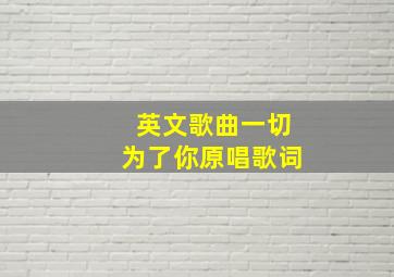 英文歌曲一切为了你原唱歌词