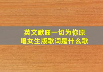 英文歌曲一切为你原唱女生版歌词是什么歌