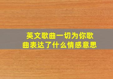 英文歌曲一切为你歌曲表达了什么情感意思