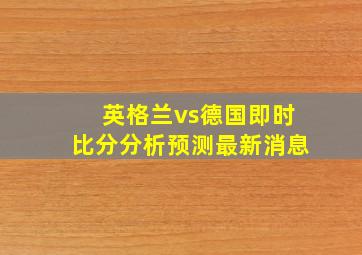 英格兰vs德国即时比分分析预测最新消息