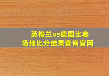 英格兰vs德国比赛场地比分结果查询官网