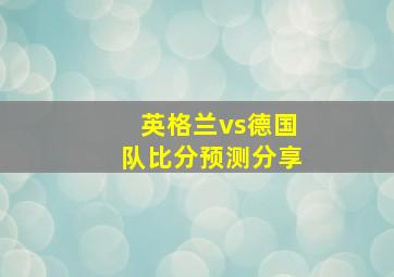 英格兰vs德国队比分预测分享