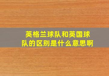 英格兰球队和英国球队的区别是什么意思啊