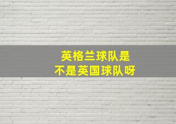 英格兰球队是不是英国球队呀