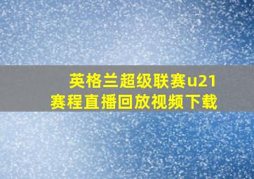 英格兰超级联赛u21赛程直播回放视频下载