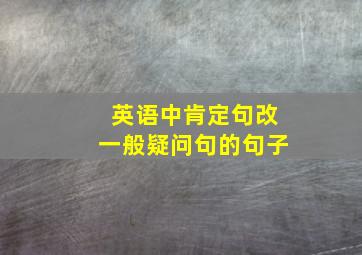 英语中肯定句改一般疑问句的句子