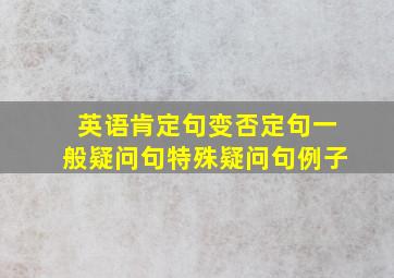 英语肯定句变否定句一般疑问句特殊疑问句例子