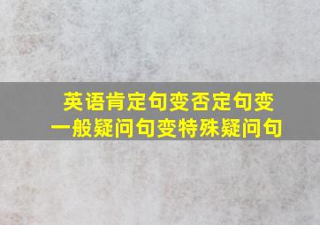 英语肯定句变否定句变一般疑问句变特殊疑问句