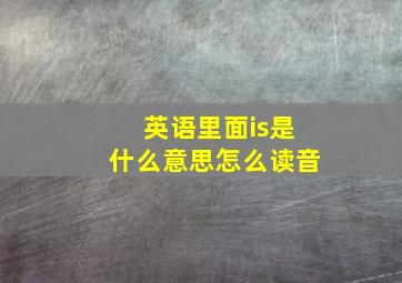 英语里面is是什么意思怎么读音