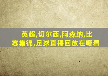 英超,切尔西,阿森纳,比赛集锦,足球直播回放在哪看