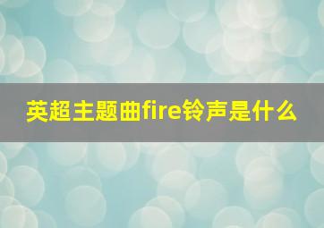 英超主题曲fire铃声是什么