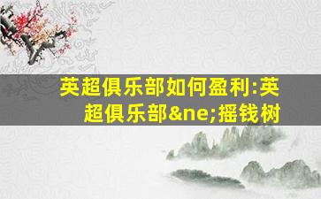 英超俱乐部如何盈利:英超俱乐部≠摇钱树