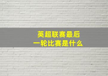 英超联赛最后一轮比赛是什么