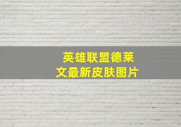 英雄联盟德莱文最新皮肤图片