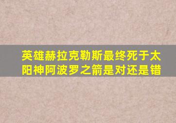 英雄赫拉克勒斯最终死于太阳神阿波罗之箭是对还是错