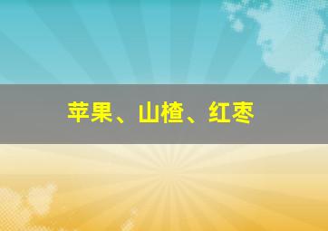 苹果、山楂、红枣