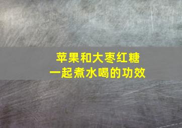 苹果和大枣红糖一起煮水喝的功效