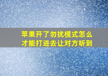 苹果开了勿扰模式怎么才能打进去让对方听到