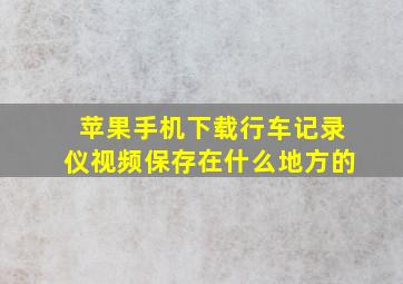 苹果手机下载行车记录仪视频保存在什么地方的