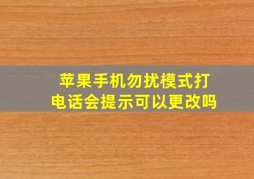 苹果手机勿扰模式打电话会提示可以更改吗