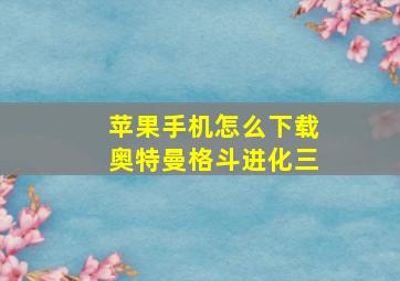 苹果手机怎么下载奥特曼格斗进化三